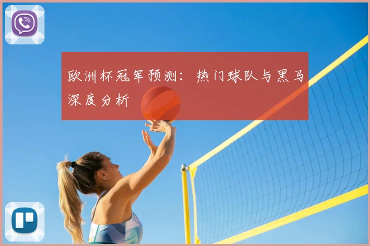 欧洲杯冠军预测:热门球队与黑马深度分析