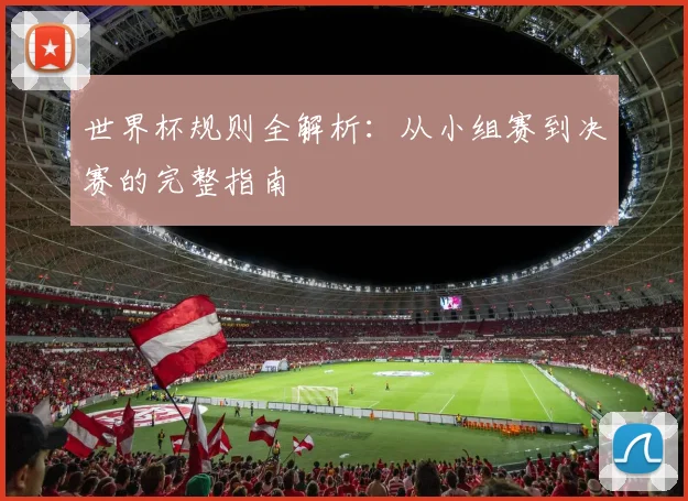 世界杯规则全解析：从小组赛到决赛的完整指南