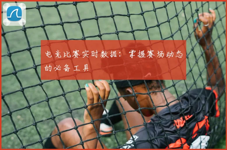 电竞比赛实时数据:掌握赛场动态的必备工具