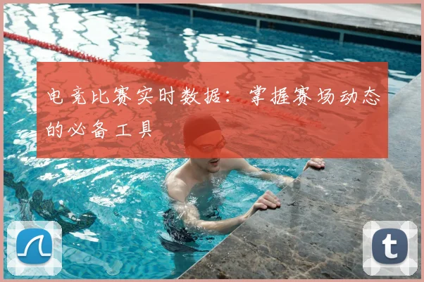 电竞比赛实时数据：掌握赛场动态的必备工具