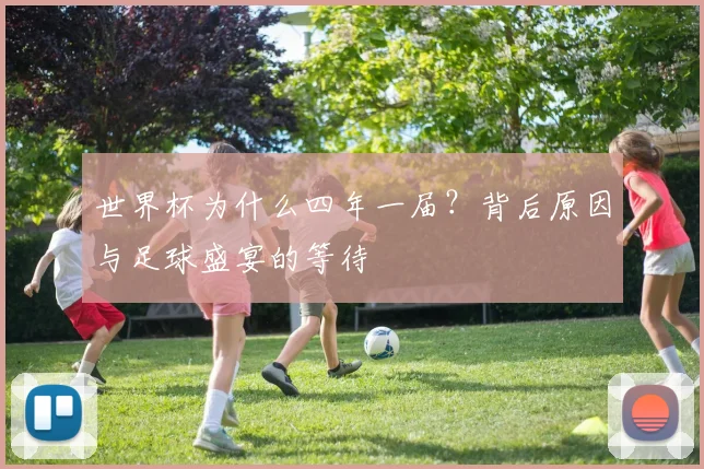 世界杯为什么四年一届？背后原因与足球盛宴的等待