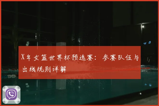 X年女篮世界杯预选赛：参赛队伍与出线规则详解