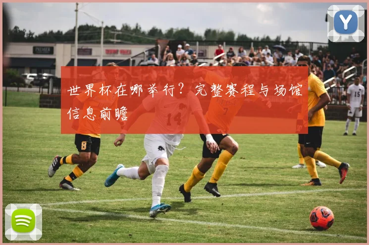 世界杯在哪举行？完整赛程与场馆信息前瞻