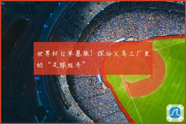 世界杯订单暴涨!探访义乌工厂里的“足球经济”